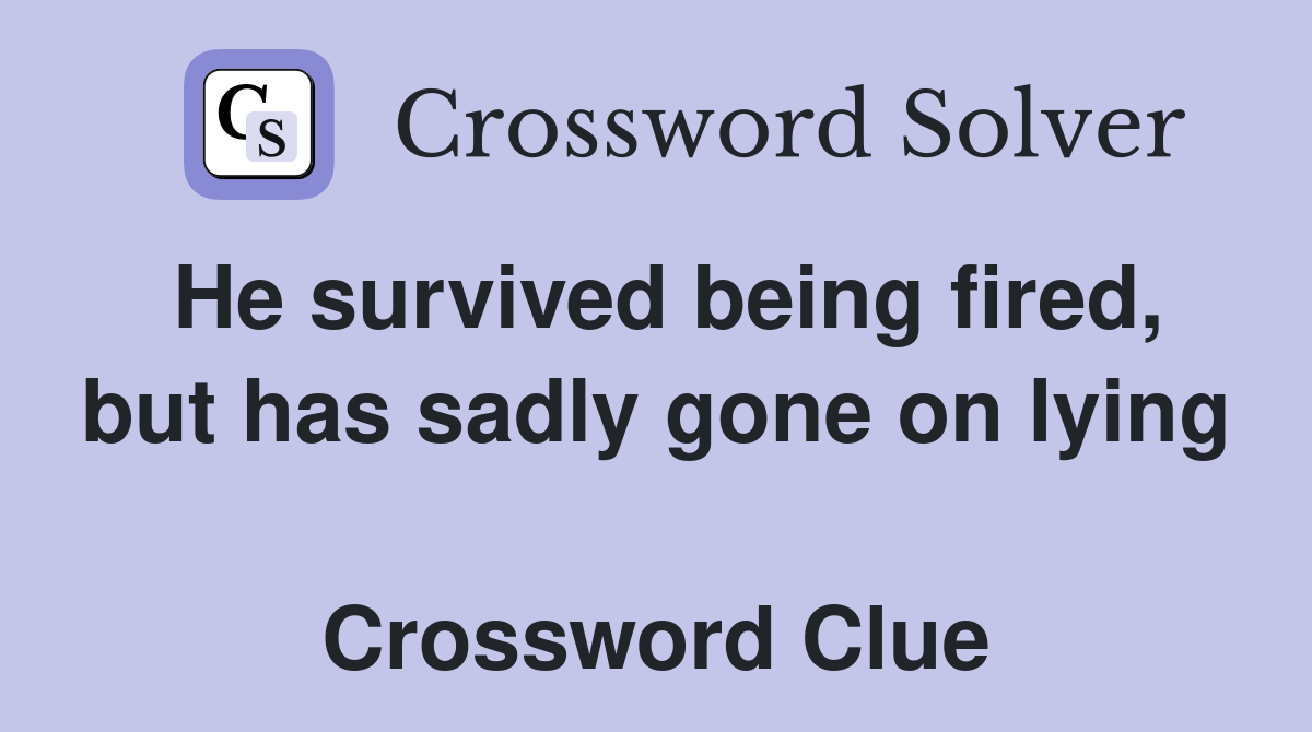 He survived being fired, but has sadly gone on lying  Crossword Clue