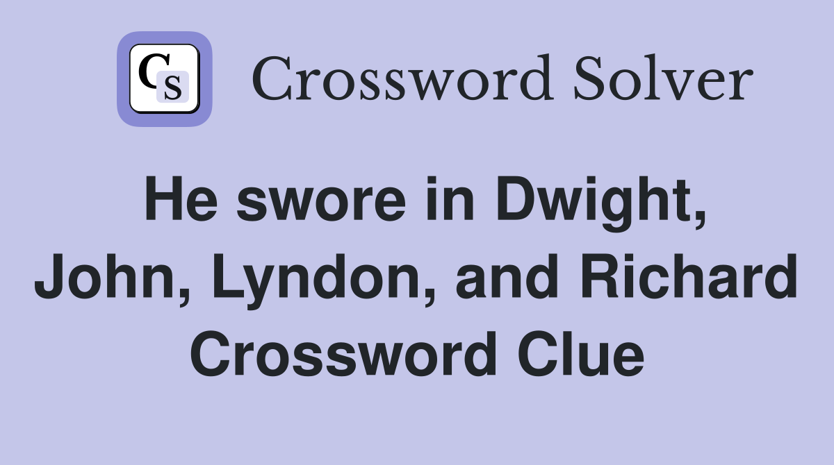 He swore in Dwight, John, Lyndon, and Richard Crossword Clue