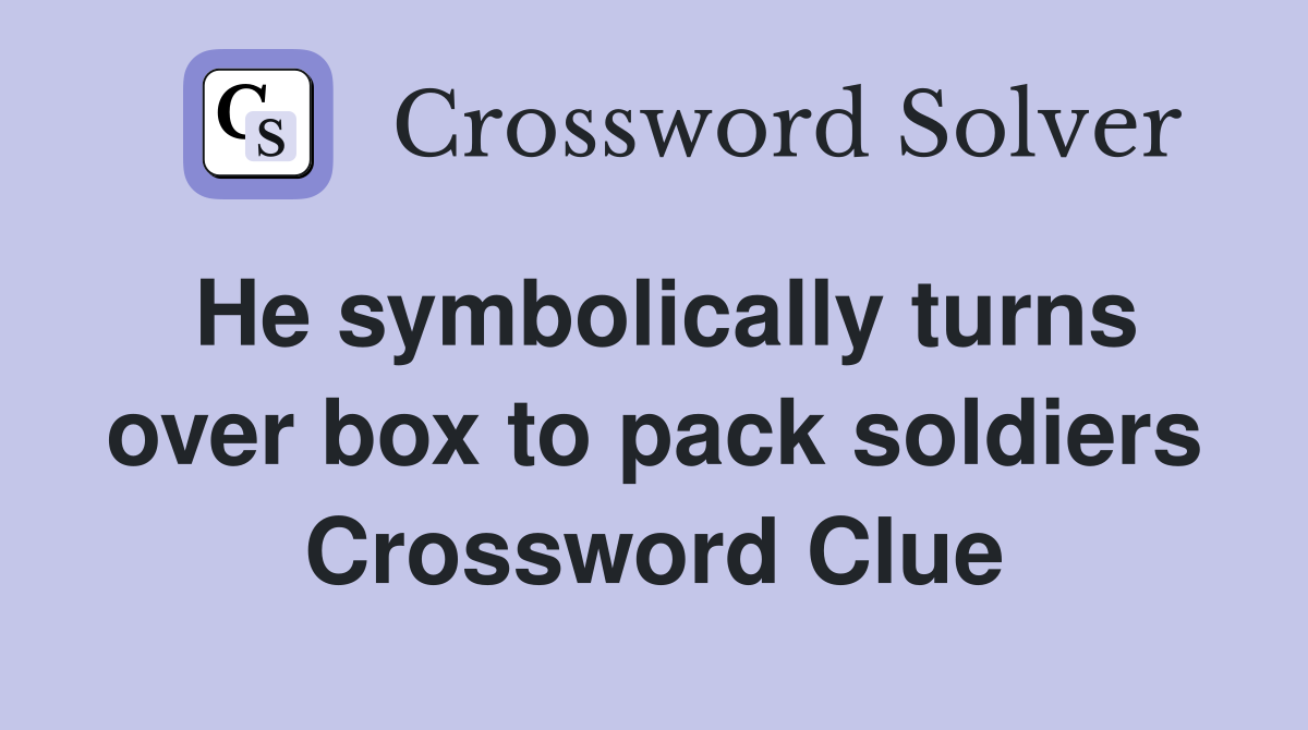 He symbolically turns over box to pack soldiers Crossword Clue