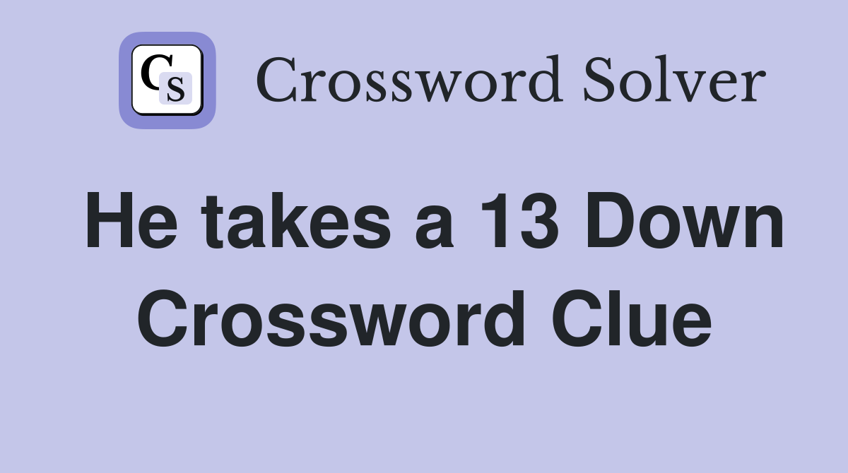 He takes a 13 Down Crossword Clue