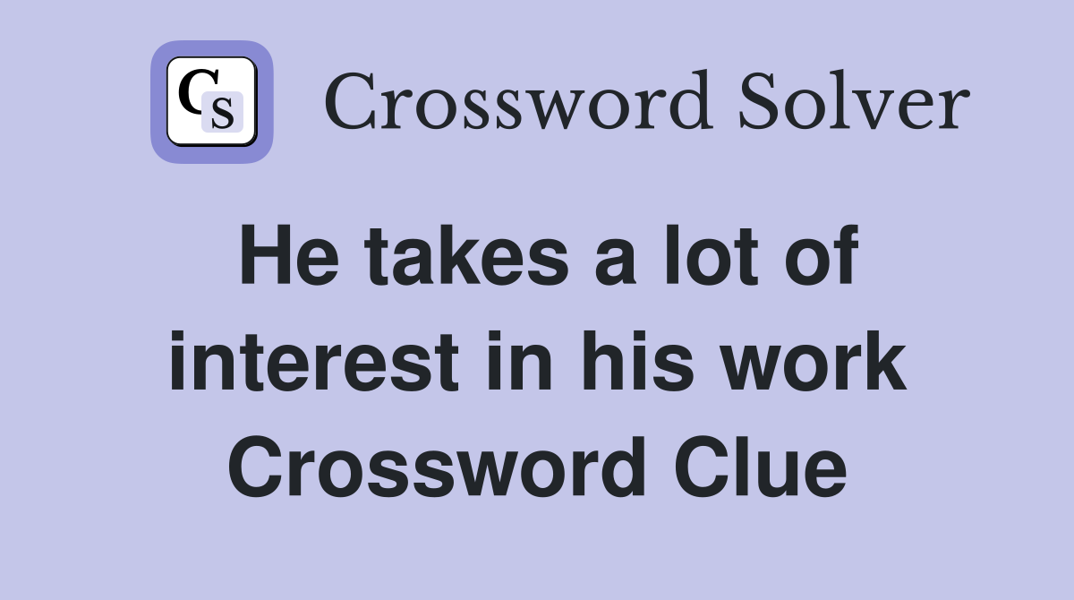 He takes a lot of interest in his work Crossword Clue