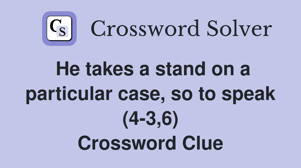 He takes a stand on a particular case, so to speak (4-3,6) Crossword Clue