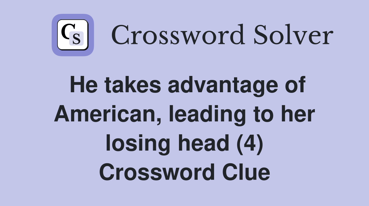 He takes advantage of American, leading to her losing head (4) Crossword Clue