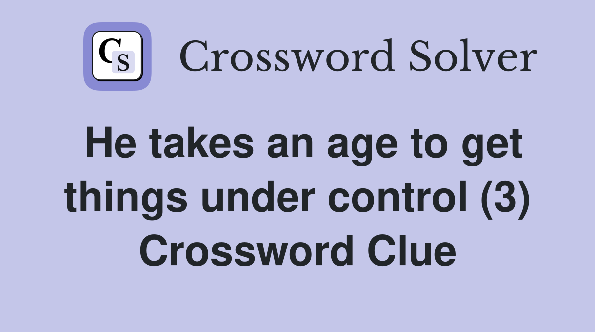 He takes an age to get things under control (3) Crossword Clue