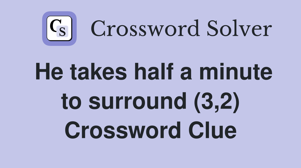 He takes half a minute to surround (3,2) Crossword Clue