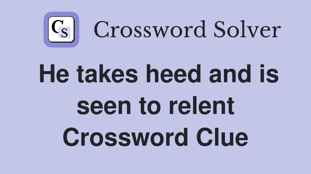 He takes heed and is seen to relent Crossword Clue