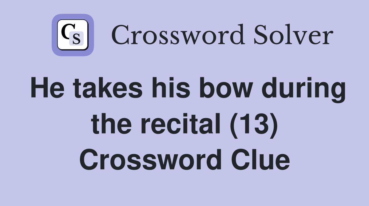 He takes his bow during the recital (13) Crossword Clue