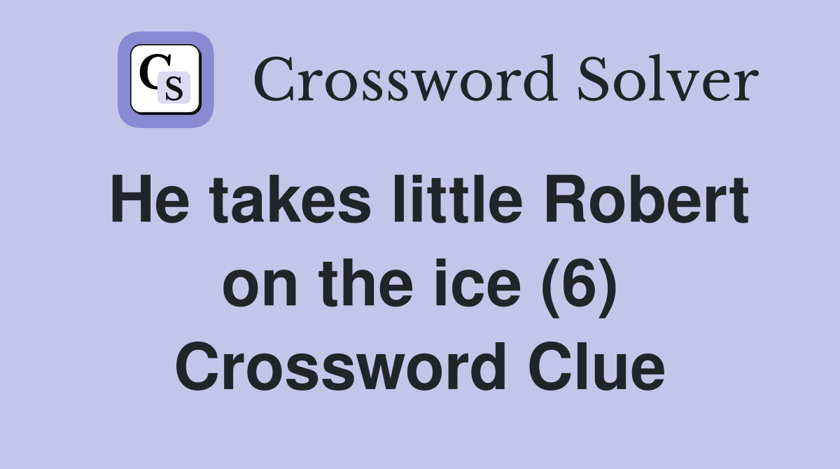 He takes little Robert on the ice (6) Crossword Clue