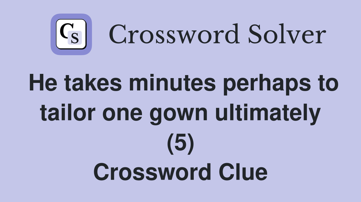 He takes minutes perhaps to tailor one gown ultimately (5) Crossword Clue