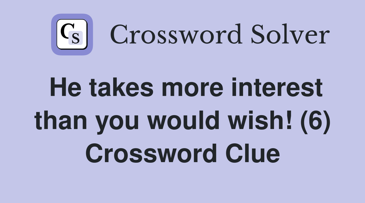 He takes more interest than you would wish! (6) Crossword Clue