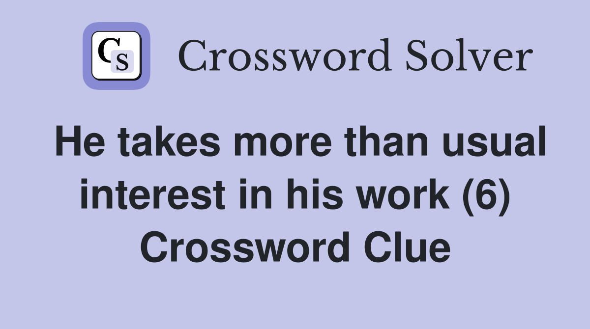 He takes more than usual interest in his work (6) Crossword Clue