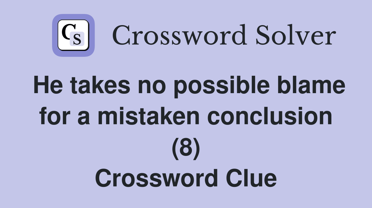 He takes no possible blame for a mistaken conclusion (8) Crossword Clue