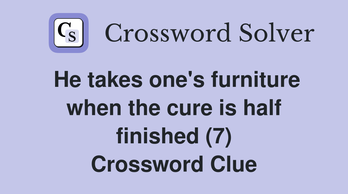 He takes one's furniture when the cure is half finished (7) Crossword Clue
