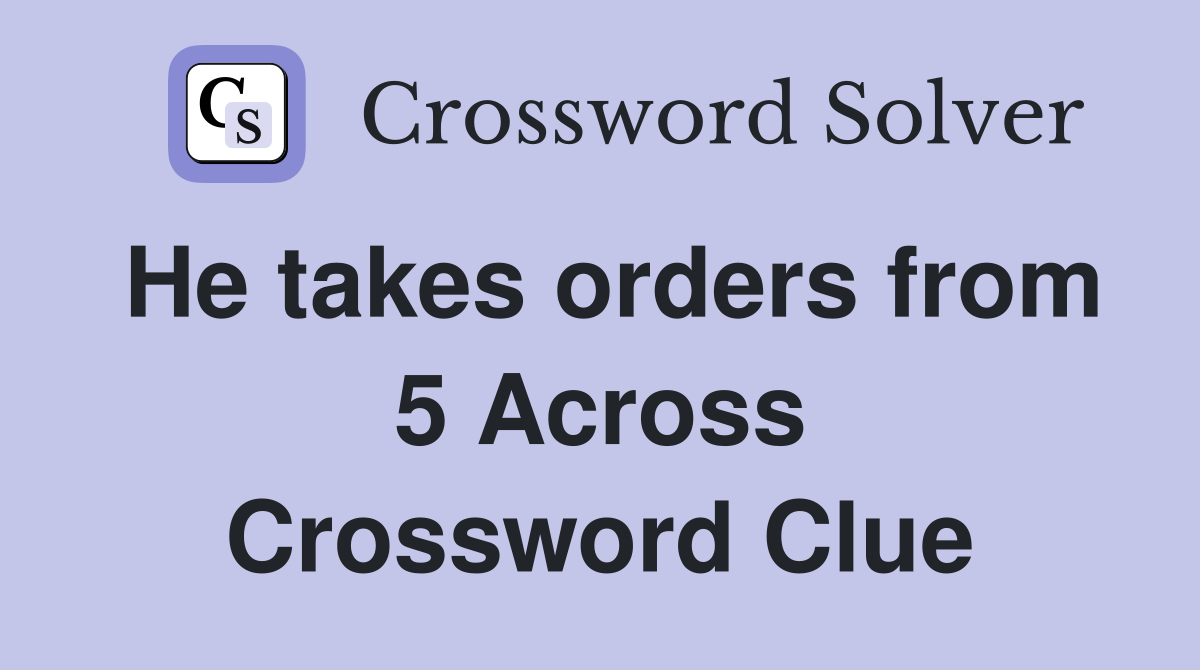 He takes orders from 5 Across Crossword Clue