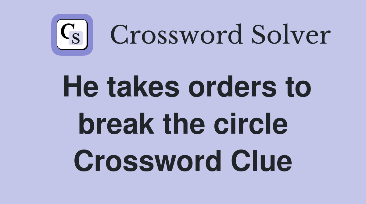 He takes orders to break the circle Crossword Clue