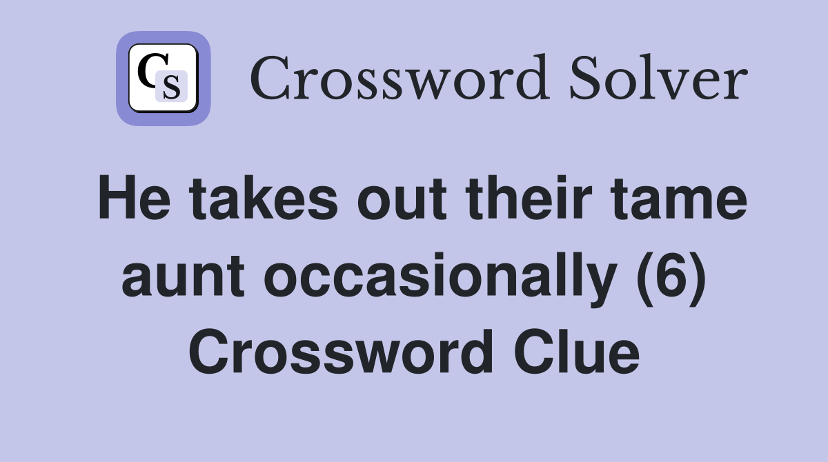 He takes out their tame aunt occasionally (6) Crossword Clue