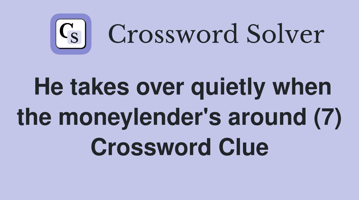 He takes over quietly when the moneylender's around (7) Crossword Clue
