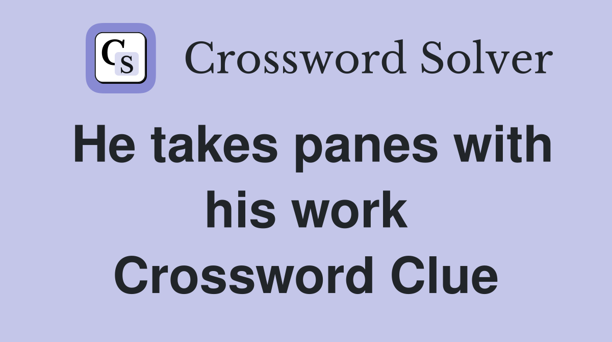 He takes panes with his work Crossword Clue