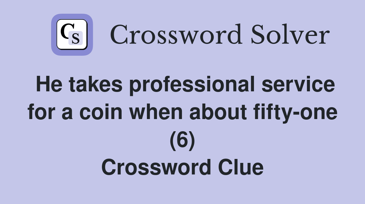 He takes professional service for a coin when about fifty-one (6) Crossword Clue