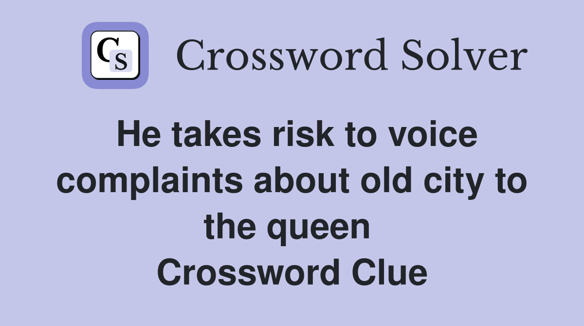 He takes risk to voice complaints about old city to the queen  Crossword Clue