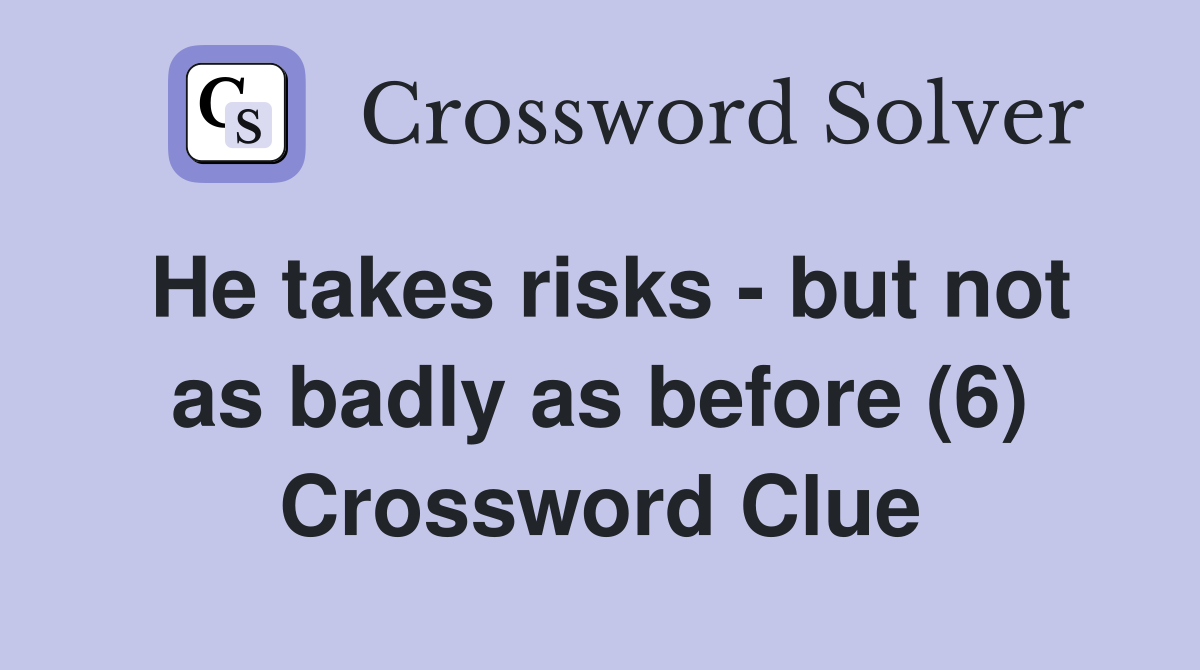 He takes risks - but not as badly as before (6) Crossword Clue