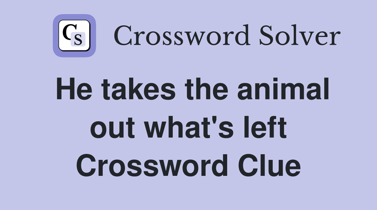 He takes the animal out what's left Crossword Clue