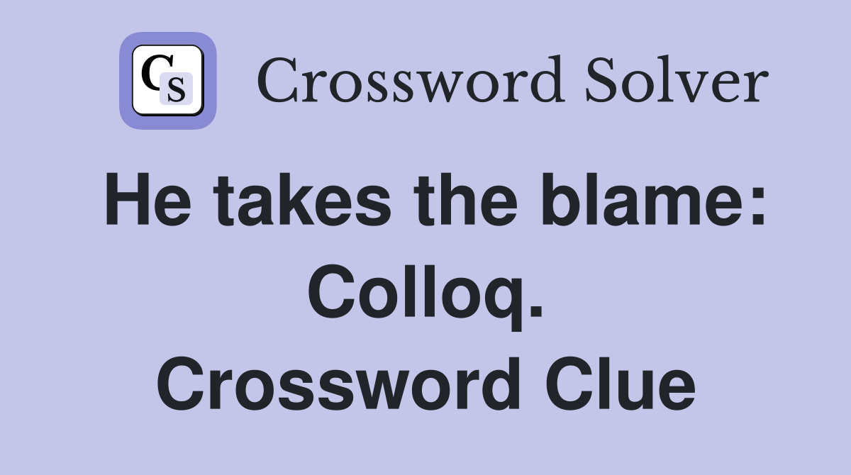 He takes the blame: Colloq. Crossword Clue