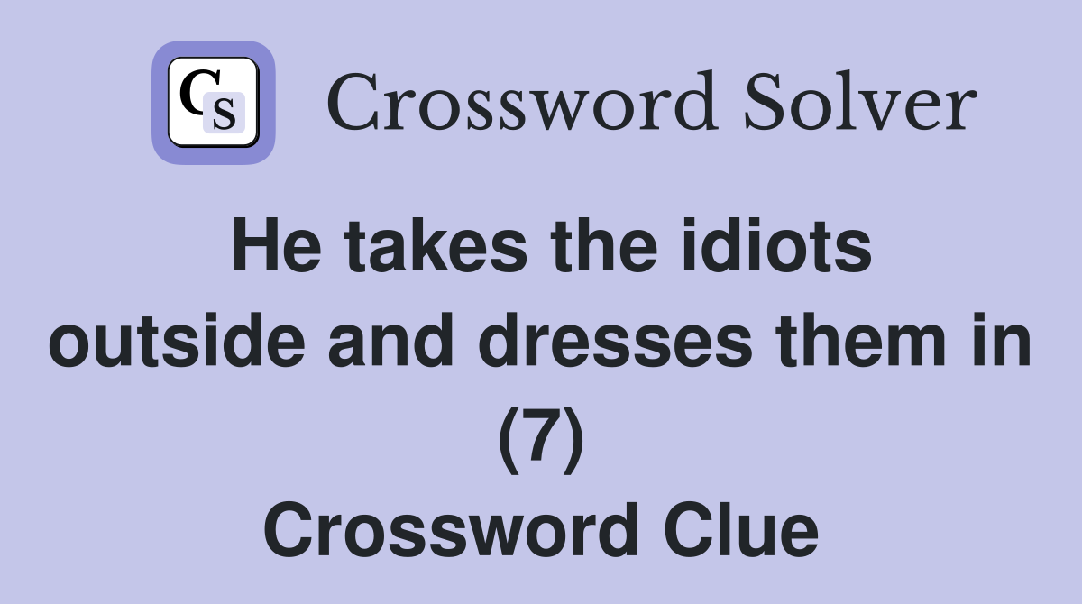 He takes the idiots outside and dresses them in (7) Crossword Clue