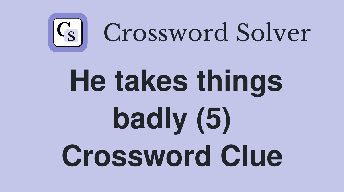 He takes things badly (5) Crossword Clue