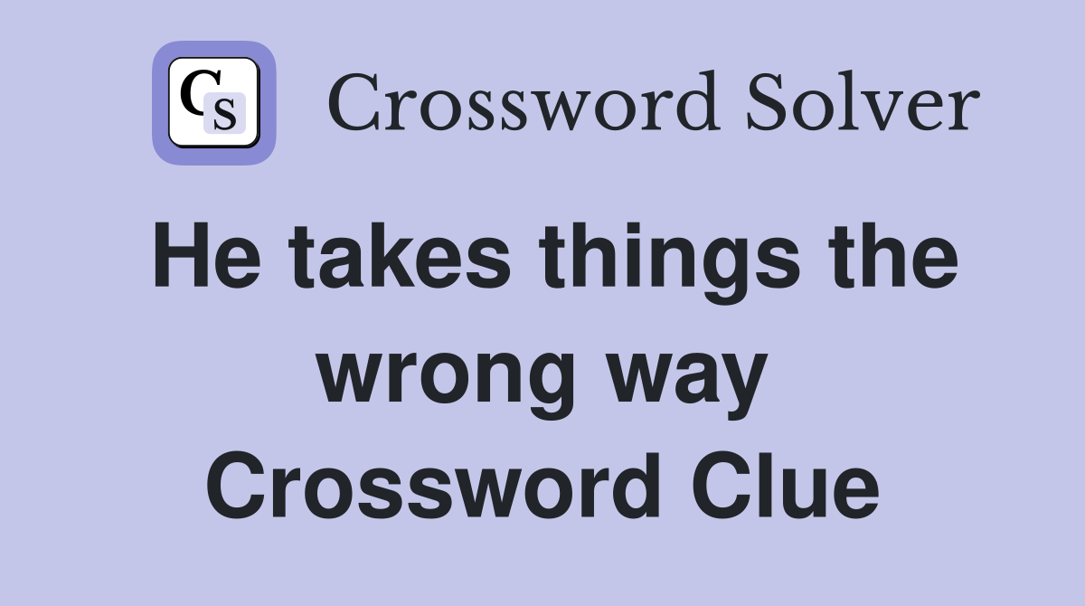He takes things the wrong way Crossword Clue