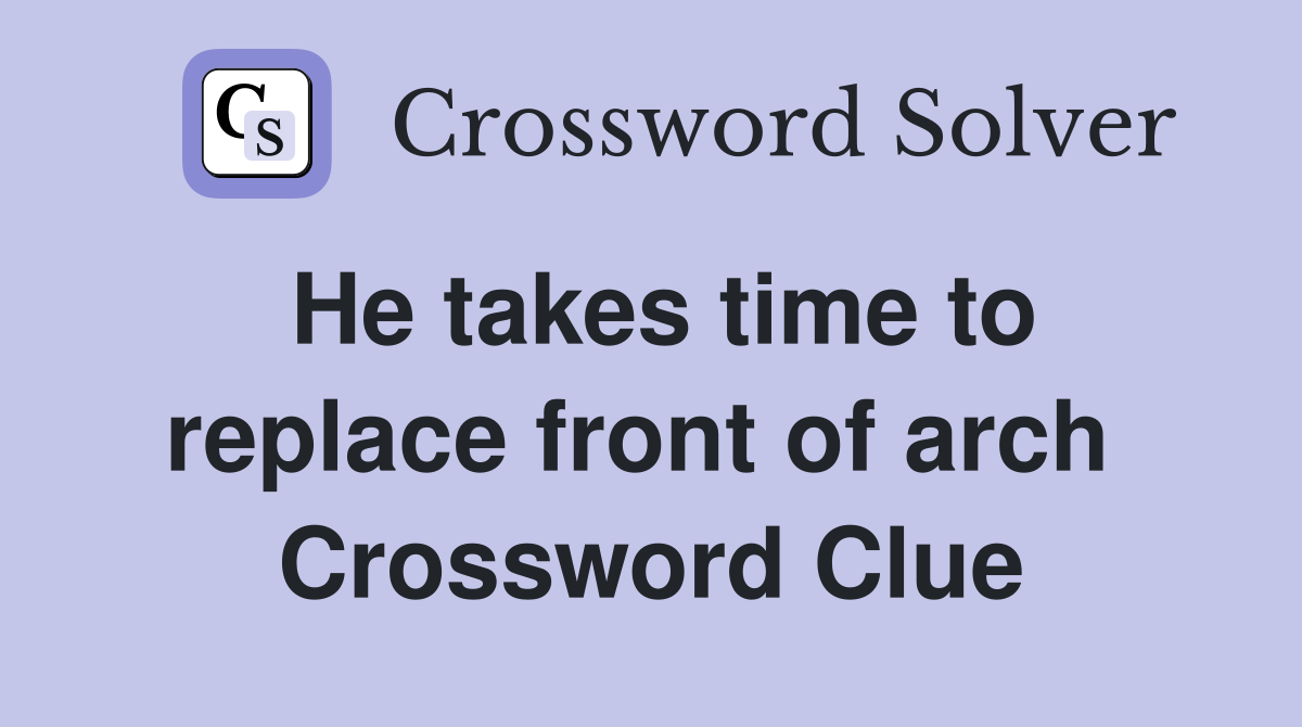 He takes time to replace front of arch  Crossword Clue