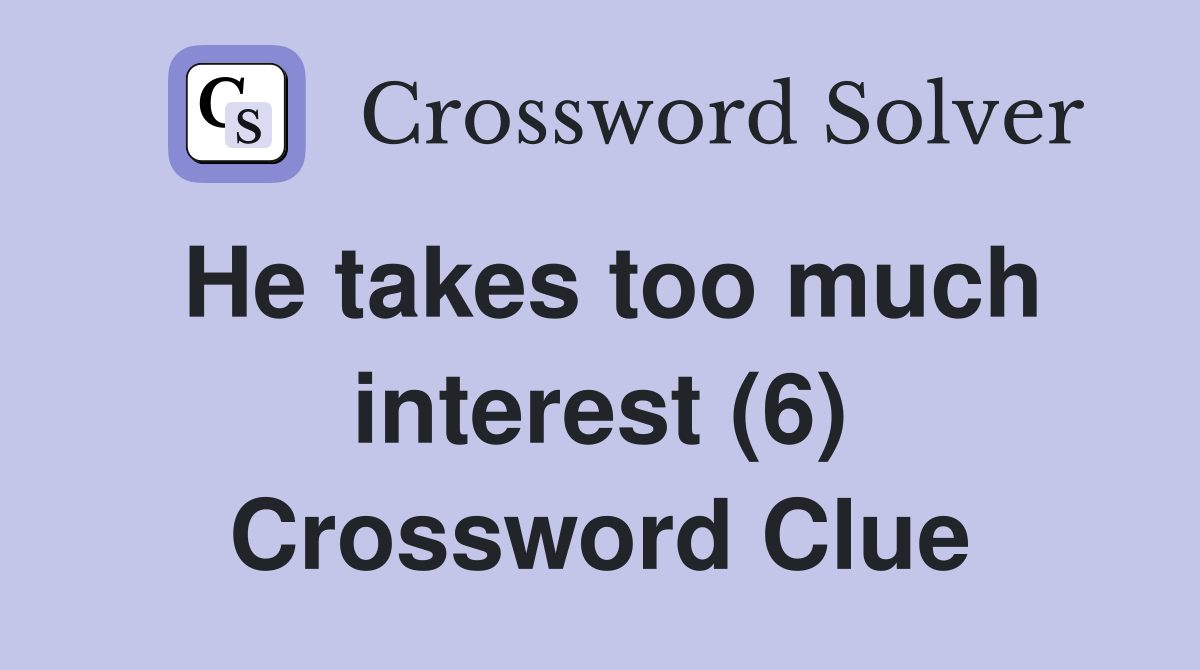 He takes too much interest (6) Crossword Clue