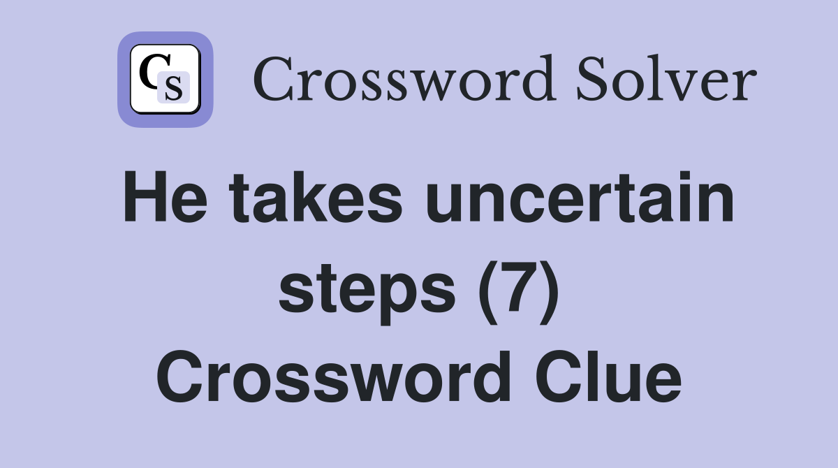 He takes uncertain steps (7) Crossword Clue