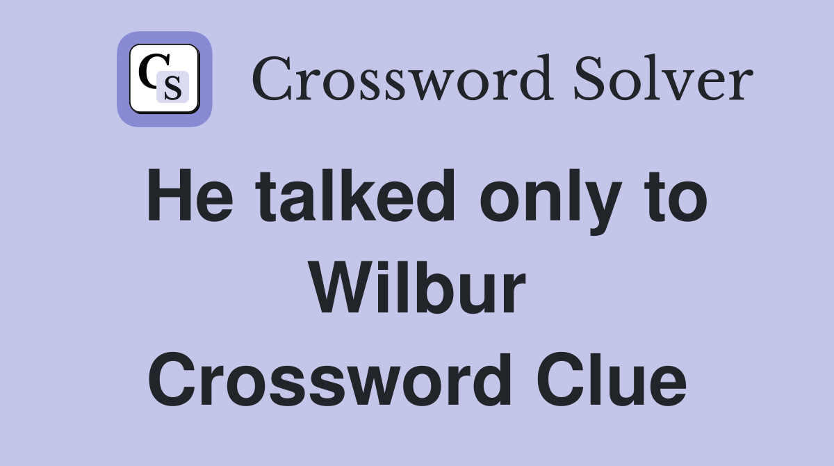 He talked only to Wilbur Crossword Clue