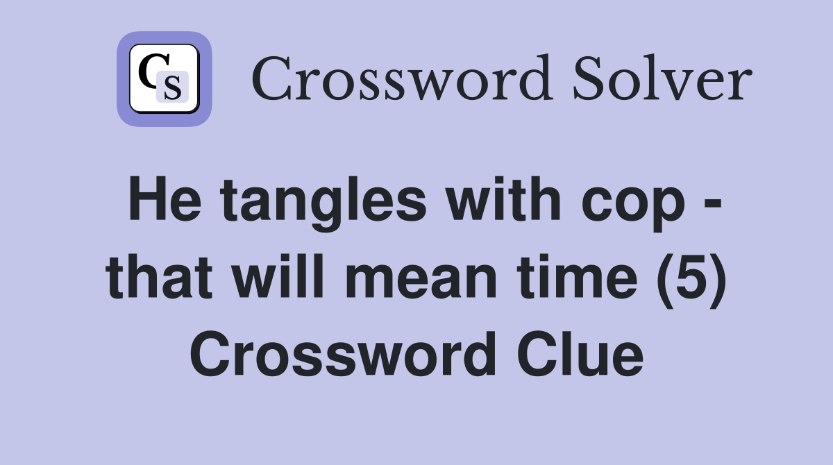 He tangles with cop - that will mean time (5) Crossword Clue