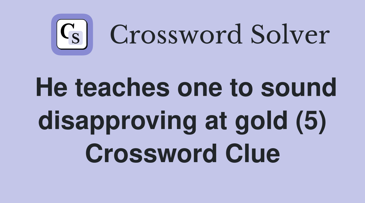 He teaches one to sound disapproving at gold (5) Crossword Clue