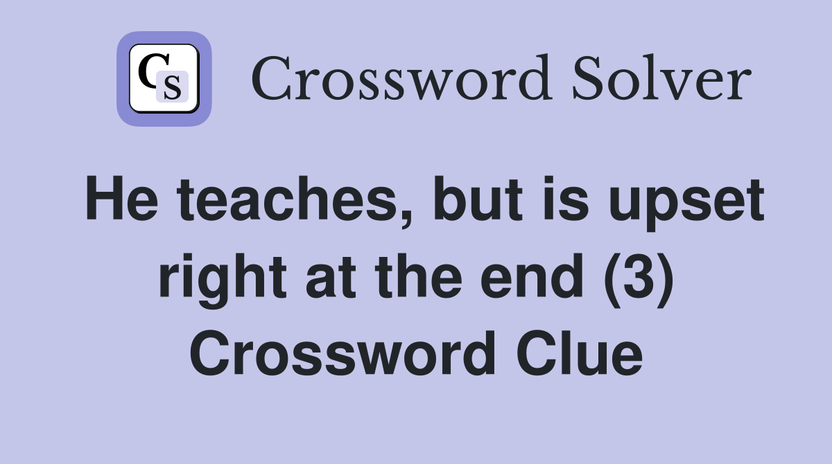 He teaches, but is upset right at the end (3) Crossword Clue