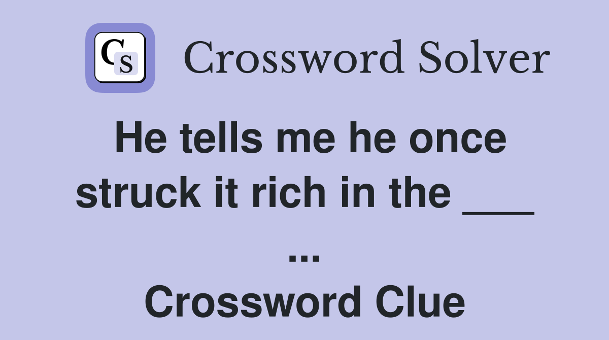 He tells me he once struck it rich in the ___ ... Crossword Clue
