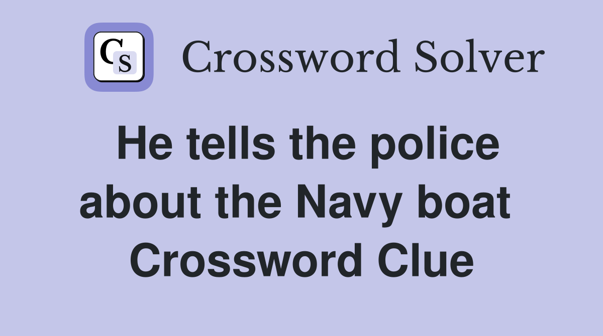 He tells the police about the Navy boat  Crossword Clue