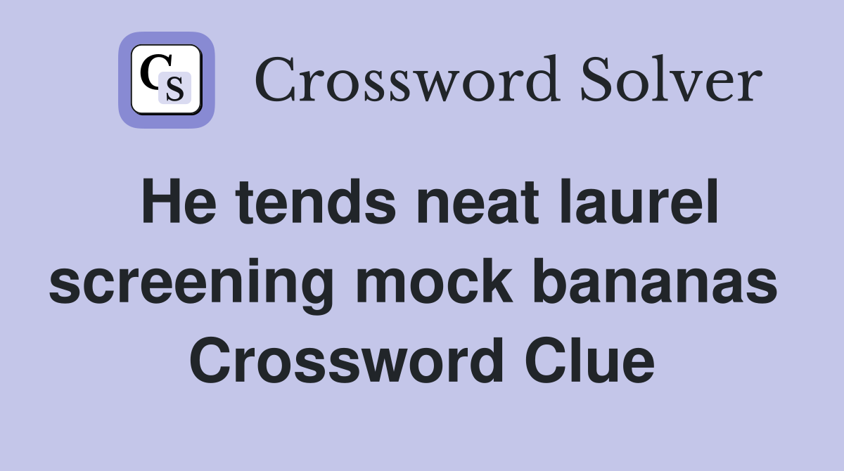 He tends neat laurel screening mock bananas  Crossword Clue
