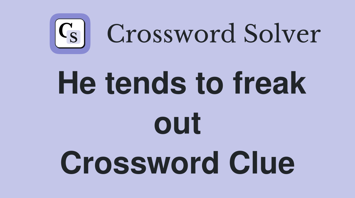 He tends to freak out Crossword Clue