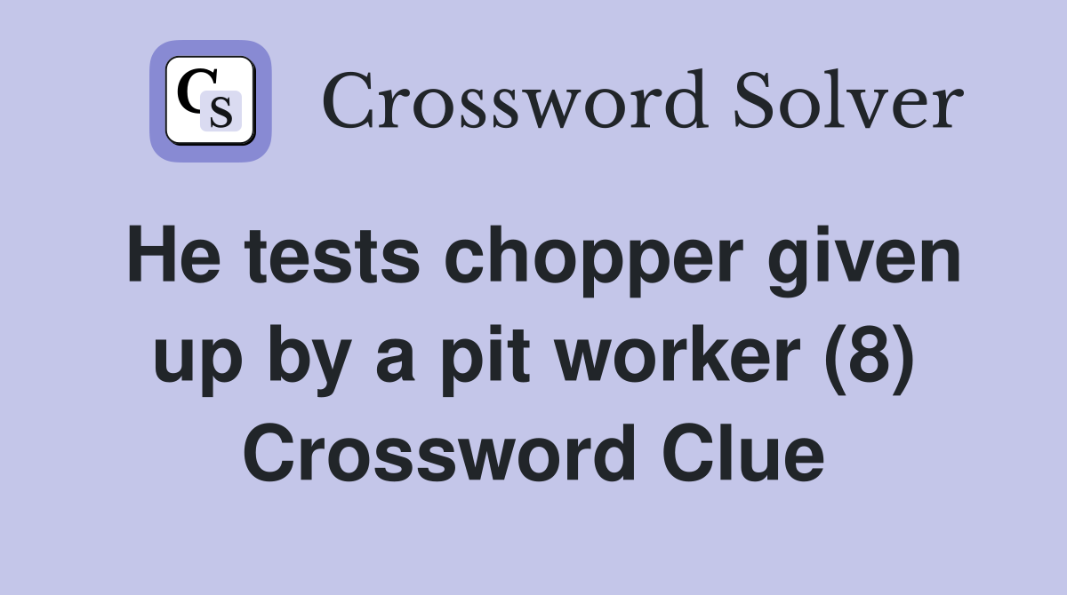 He tests chopper given up by a pit worker (8) Crossword Clue