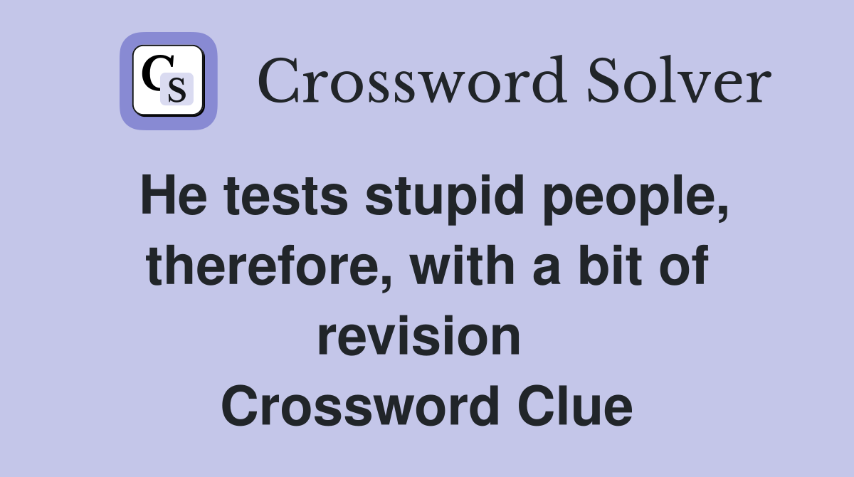 He tests stupid people, therefore, with a bit of revision  Crossword Clue