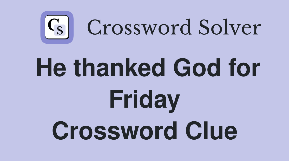 He thanked God for Friday Crossword Clue