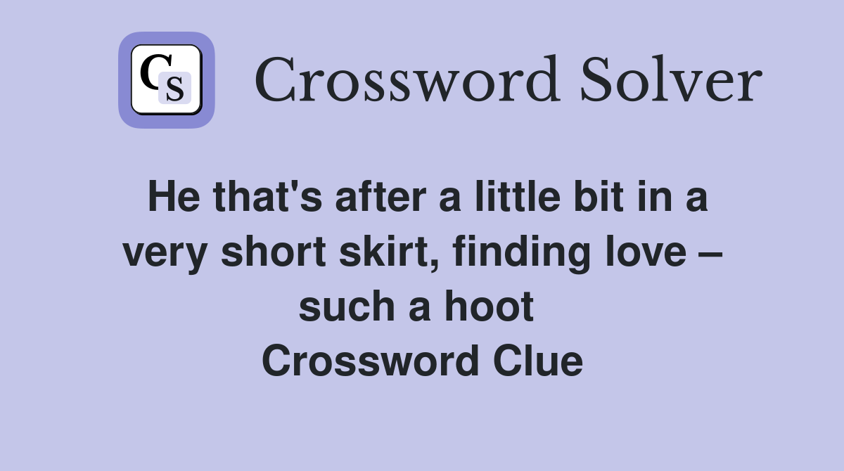 He that's after a little bit in a very short skirt, finding love – such a hoot  Crossword Clue