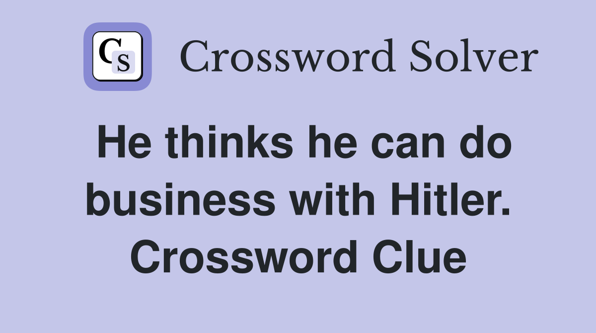 He thinks he can do business with Hitler. Crossword Clue