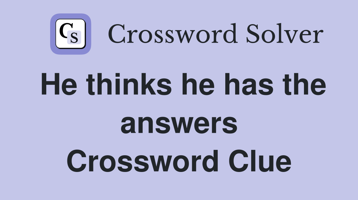 He thinks he has the answers Crossword Clue
