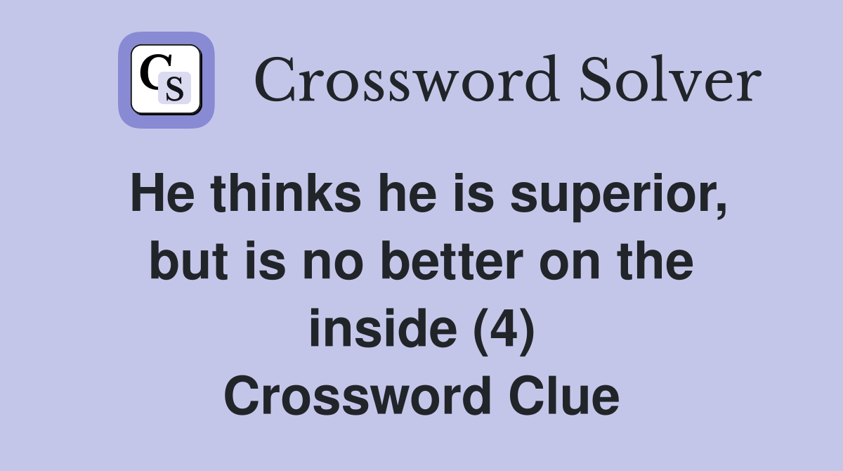 He thinks he is superior, but is no better on the inside (4) Crossword Clue