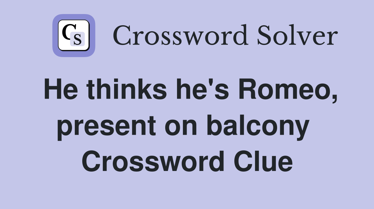 He thinks he's Romeo, present on balcony  Crossword Clue