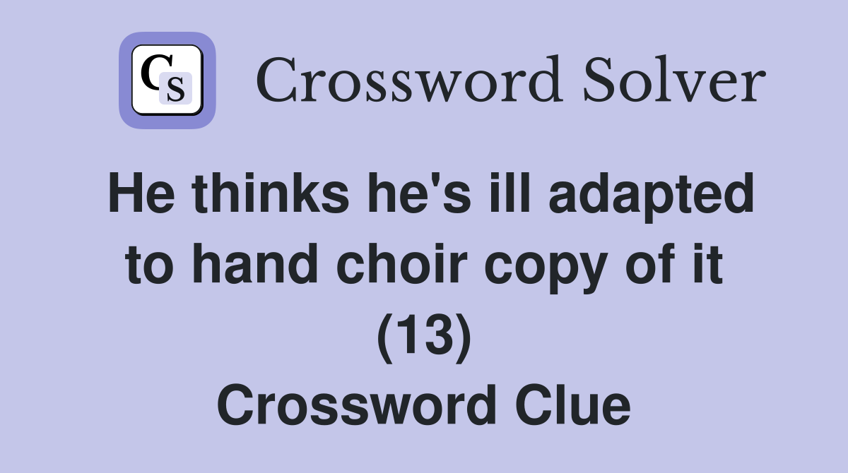 He thinks he's ill adapted to hand choir copy of it (13) Crossword Clue